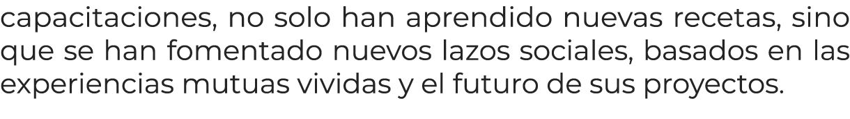 capacitaciones, no solo han aprendido nuevas recetas, sino que se han fomentado nuevos lazos sociales, basados en las...