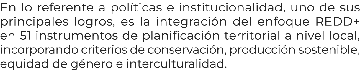 En lo referente a pol ticas e institucionalidad, uno de sus principales logros, es la integraci n del enfoque REDD+ e...