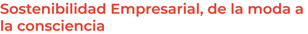 Sostenibilidad Empresarial, de la moda a la consciencia
