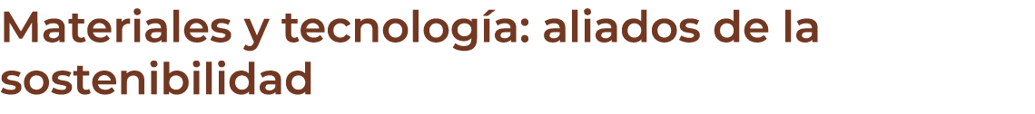 Materiales y tecnolog a: aliados de la sostenibilidad