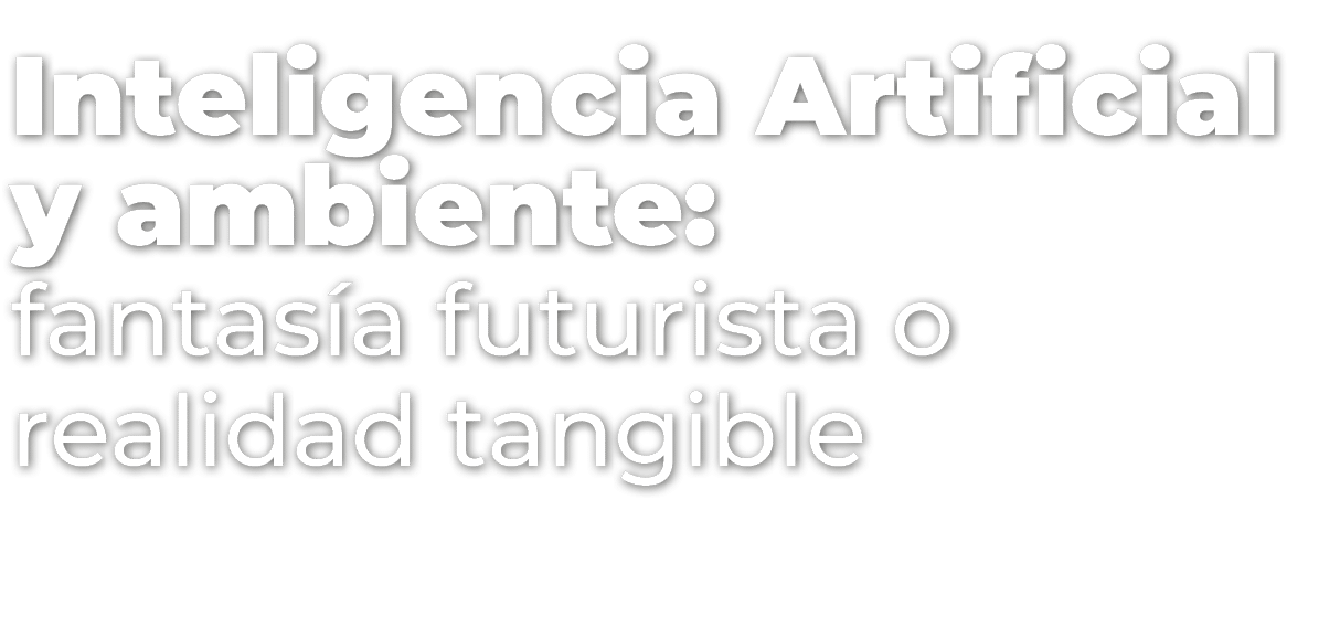 Inteligencia Artificial y ambiente: fantas a futurista o realidad tangible