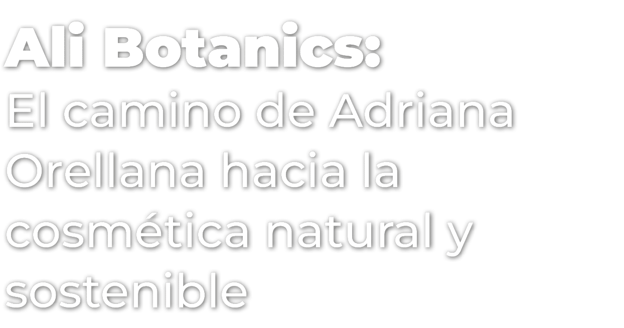 Ali Botanics: El camino de Adriana Orellana hacia la cosm tica natural y sostenible
