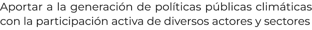 Aportar a la generaci n de pol ticas p blicas clim ticas con la participaci n activa de diversos actores y sectores
