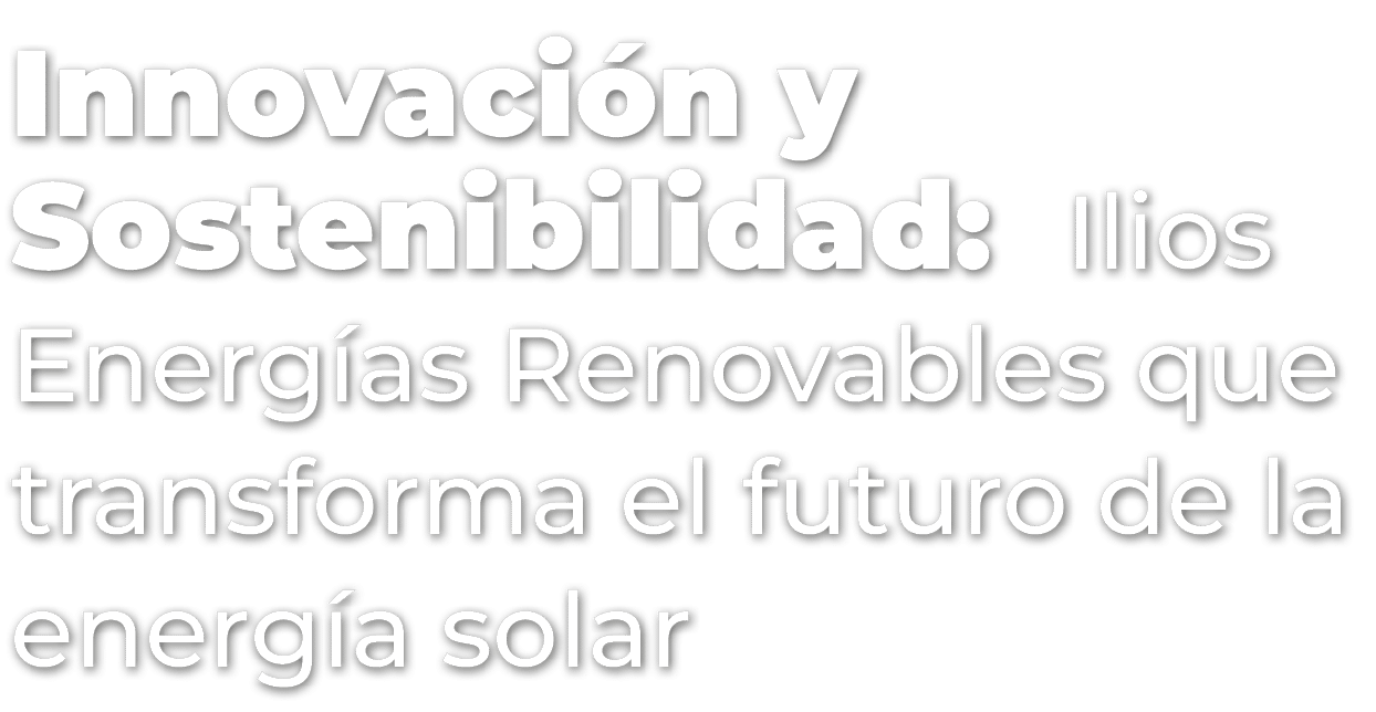 Innovaci n y Sostenibilidad: Ilios Energ as Renovables que transforma el futuro de la energ a solar